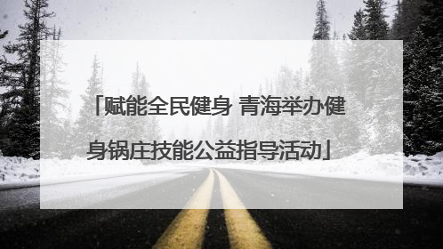 赋能全民健身 青海举办健身锅庄技能公益指导活动