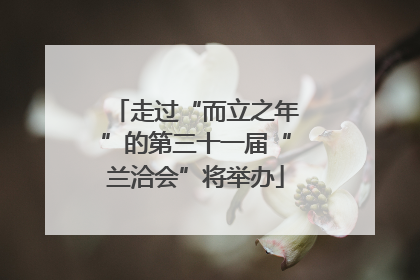 走过“而立之年”的第三十一届“兰洽会”将举办