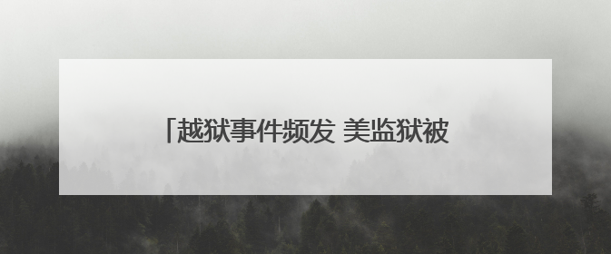 越狱事件频发 美监狱被批管理混乱、严重失职