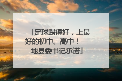 足球踢得好，上最好的初中、高中！一地县委书记承诺