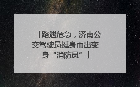 路遇危急，济南公交驾驶员挺身而出变身“消防员”