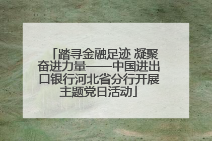 踏寻金融足迹 凝聚奋进力量——中国进出口银行河北省分行开展主题党日活动