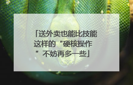 送外卖也能比技能 这样的“硬核操作”不妨再多一些