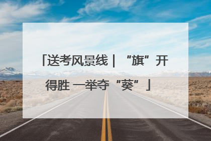 送考风景线｜“旗”开得胜 一举夺“葵”