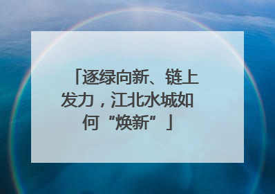 逐绿向新、链上发力，江北水城如何“焕新”