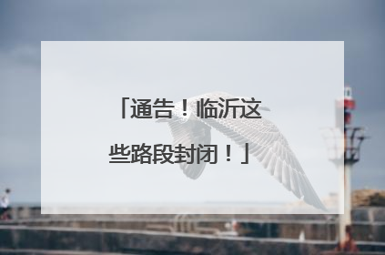 通告！临沂这些路段封闭！