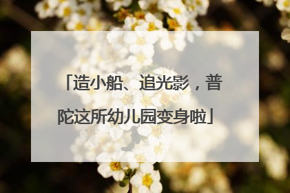 造小船、追光影，普陀这所幼儿园变身啦