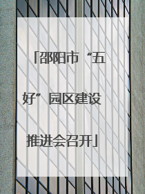 邵阳市“五好”园区建设推进会召开