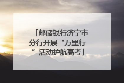 邮储银行济宁市分行开展“万里行”活动护航高考