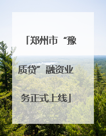 郑州市“豫质贷”融资业务正式上线