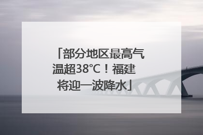 部分地区最高气温超38℃！福建将迎一波降水