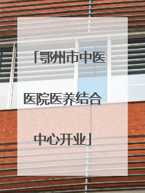鄂州市中医医院医养结合中心开业