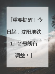 重要提醒！今日起，沈阳地铁1、2 号线有调整！