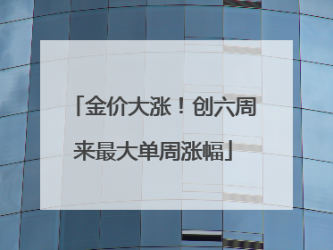 金价大涨！创六周来最大单周涨幅