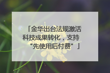 金华出台法规激活科技成果转化，支持“先使用后付费”