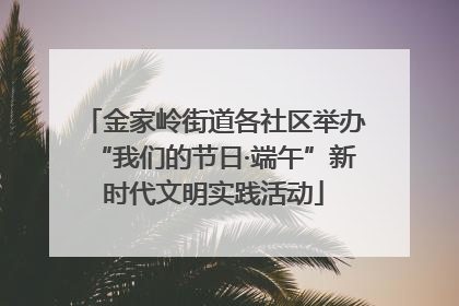金家岭街道各社区举办“我们的节日·端午”新时代文明实践活动