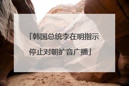 韩国总统李在明指示停止对朝扩音广播