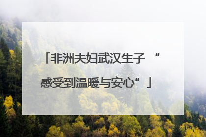 非洲夫妇武汉生子 “感受到温暖与安心”
