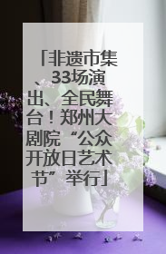 非遗市集、33场演出、全民舞台！郑州大剧院“公众开放日艺术节”举行