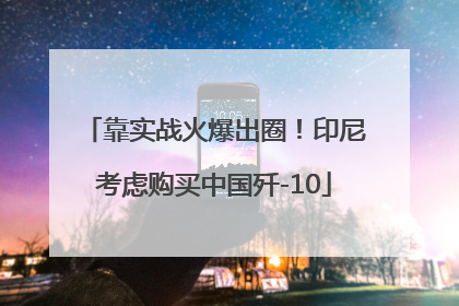 靠实战火爆出圈！印尼考虑购买中国歼-10