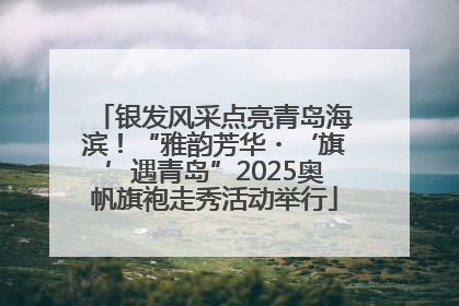 银发风采点亮青岛海滨！“雅韵芳华・‘旗’遇青岛”2025奥帆旗袍走秀活动举行