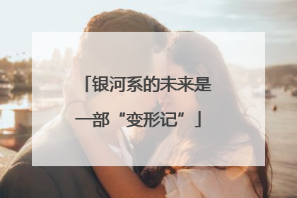 银河系的未来是一部“变形记”