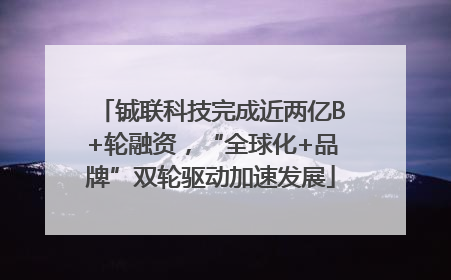铖联科技完成近两亿B+轮融资，“全球化+品牌”双轮驱动加速发展
