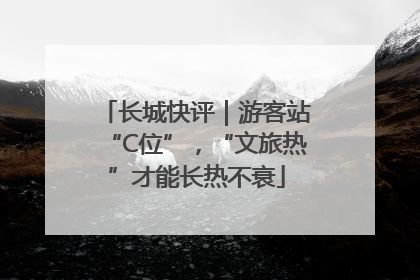 长城快评｜游客站“C位”，“文旅热”才能长热不衰