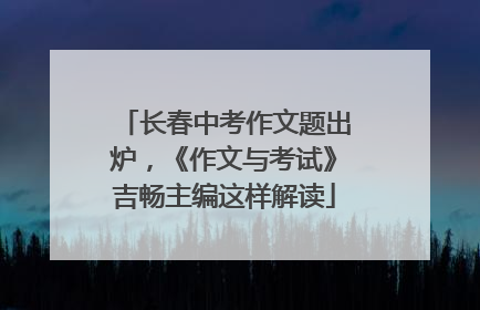 长春中考作文题出炉，《作文与考试》吉畅主编这样解读