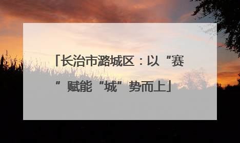 长治市潞城区：以“赛”赋能“城”势而上