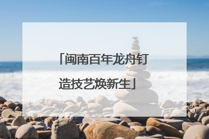 闽南百年龙舟钉造技艺焕新生
