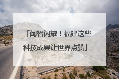 闽智闪耀！福建这些科技成果让世界点赞