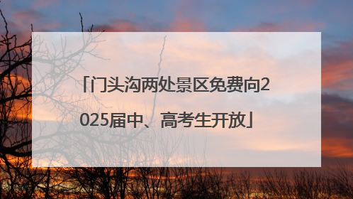 门头沟两处景区免费向2025届中、高考生开放
