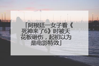 阿根廷一女子看《死神来了6》时被天花板砸伤，起初以为是电影特效