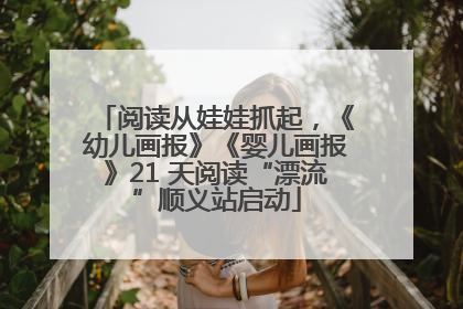 阅读从娃娃抓起，《幼儿画报》《婴儿画报》21 天阅读“漂流”顺义站启动