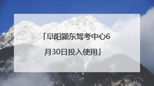 阜阳颍东驾考中心6月30日投入使用