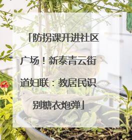 防拐课开进社区广场！新泰青云街道妇联：教居民识别糖衣炮弹