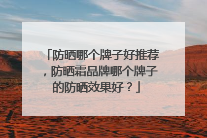 防晒哪个牌子好推荐，防晒霜品牌哪个牌子的防晒效果好？