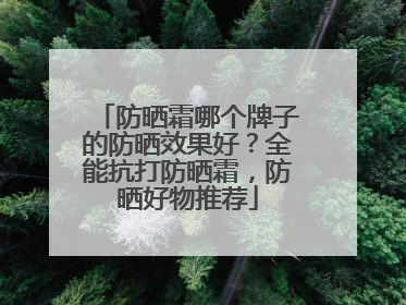 防晒霜哪个牌子的防晒效果好？全能抗打防晒霜，防晒好物推荐