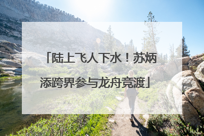陆上飞人下水！苏炳添跨界参与龙舟竞渡