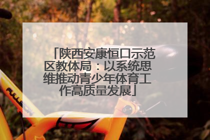 陕西安康恒口示范区教体局：以系统思维推动青少年体育工作高质量发展