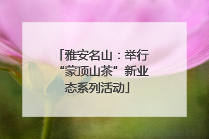 雅安名山：举行“蒙顶山茶”新业态系列活动