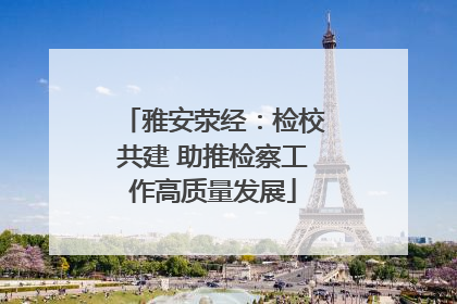 雅安荥经：检校共建 助推检察工作高质量发展