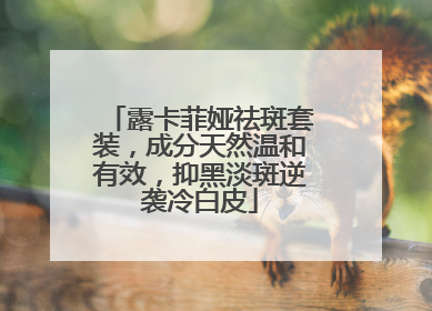 露卡菲娅祛斑套装，成分天然温和有效，抑黑淡斑逆袭冷白皮