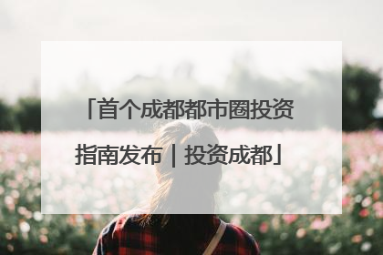 首个成都都市圈投资指南发布｜投资成都
