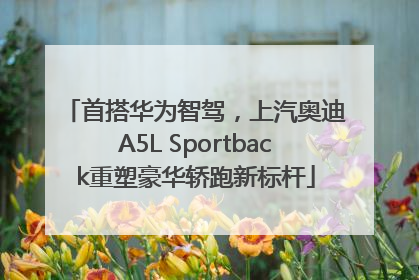 首搭华为智驾，上汽奥迪A5L Sportback重塑豪华轿跑新标杆