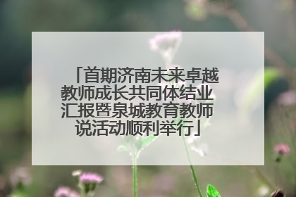 首期济南未来卓越教师成长共同体结业汇报暨泉城教育教师说活动顺利举行