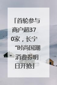 首轮参与商户超370家，长宁“时尚国潮”消费券明日开抢