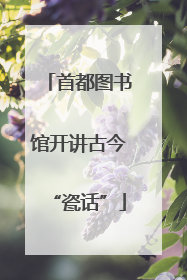 首都图书馆开讲古今“瓷话”