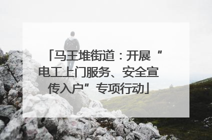马王堆街道：开展“电工上门服务、安全宣传入户”专项行动